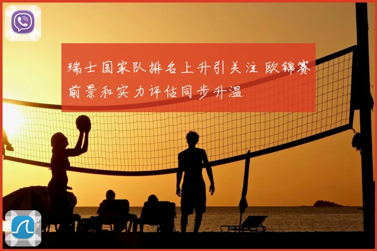 瑞士国家队排名上升引关注 欧锦赛前景和实力评估同步升温