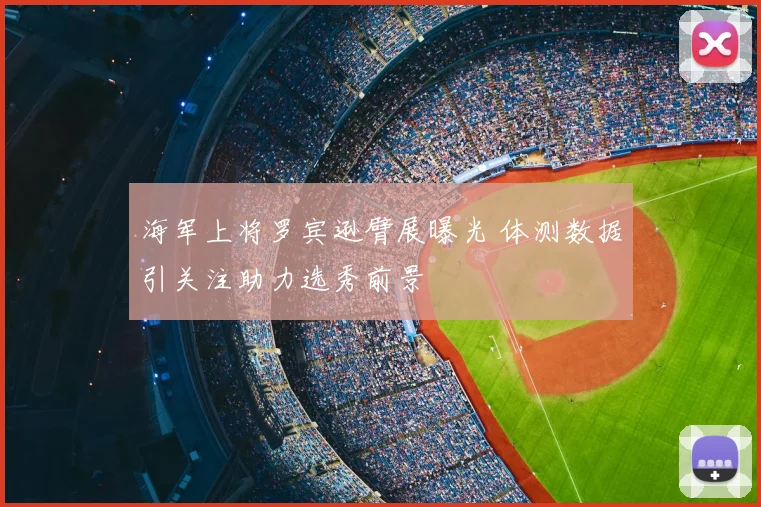 海军上将罗宾逊臂展曝光 体测数据引关注助力选秀前景
