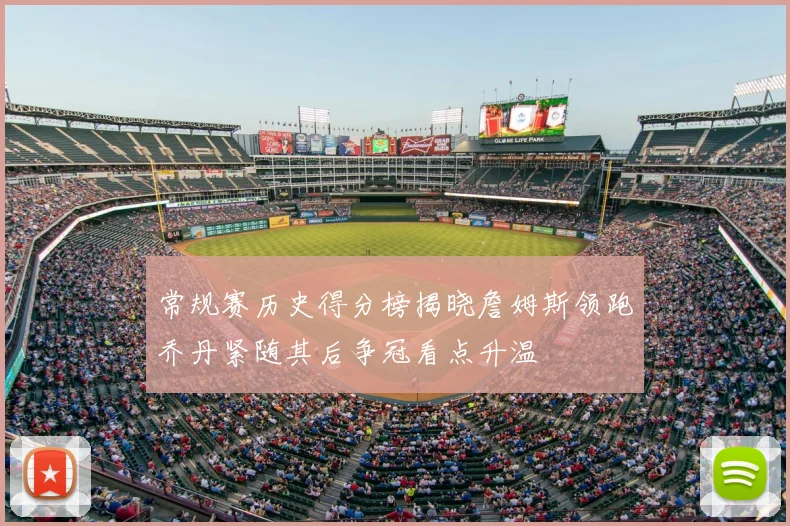 常规赛历史得分榜揭晓詹姆斯领跑乔丹紧随其后争冠看点升温