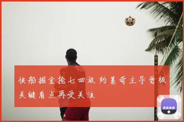 快船掘金抢七回放 约基奇主导晋级关键看点再受关注