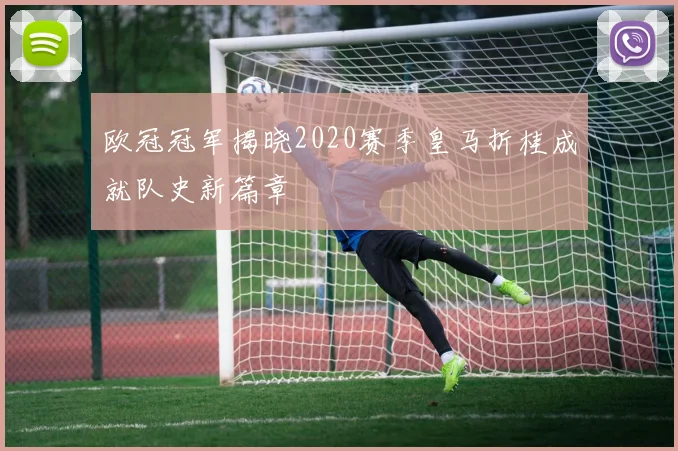 欧冠冠军揭晓2020赛季皇马折桂成就队史新篇章