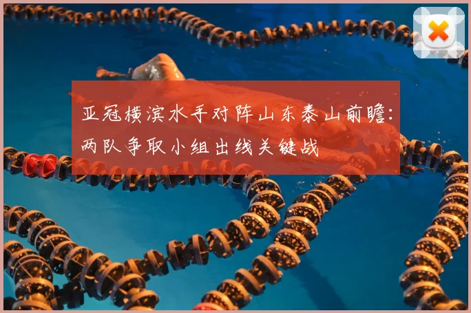亚冠横滨水手对阵山东泰山前瞻：两队争取小组出线关键战