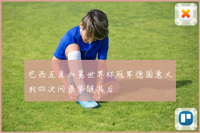 巴西五度加冕世界杯冠军德国意大利四次问鼎紧随其后