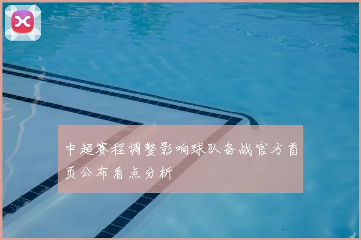 中超赛程调整影响球队备战官方首页公布看点分析