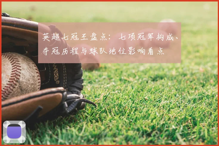 英超七冠王盘点：七项冠军构成、夺冠历程与球队地位影响看点