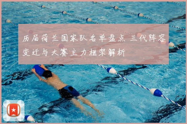 历届荷兰国家队名单盘点 三代阵容变迁与大赛主力框架解析