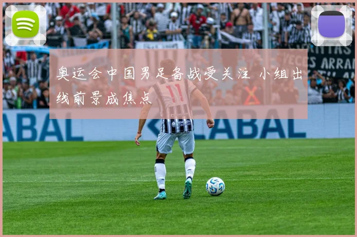 奥运会中国男足备战受关注 小组出线前景成焦点