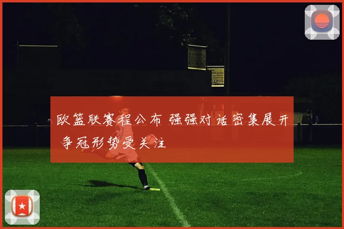 欧篮联赛程公布 强强对话密集展开 争冠形势受关注