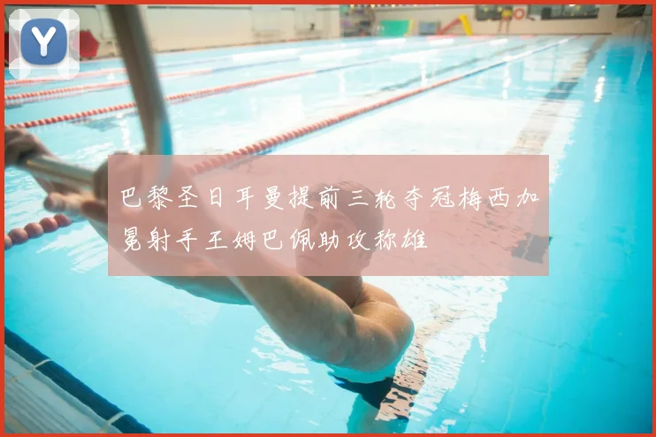 巴黎圣日耳曼提前三轮夺冠梅西加冕射手王姆巴佩助攻称雄