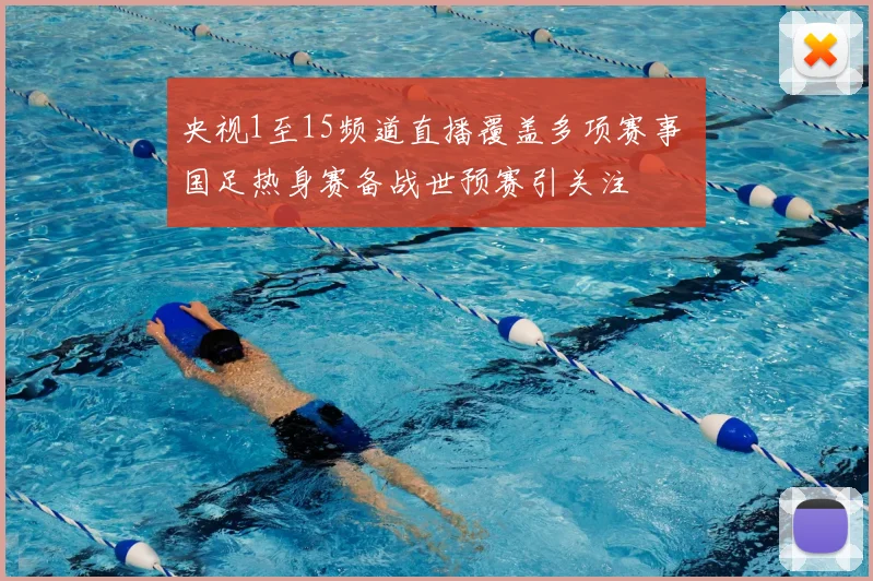 央视1至15频道直播覆盖多项赛事 国足热身赛备战世预赛引关注