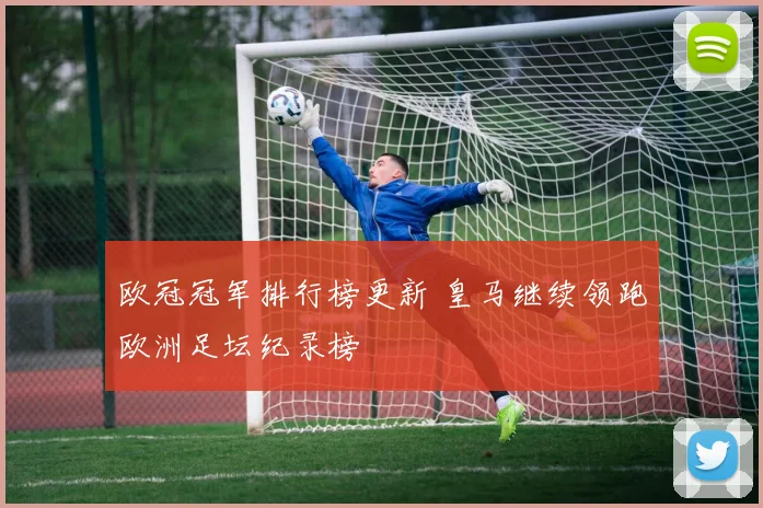 欧冠冠军排行榜更新 皇马继续领跑欧洲足坛纪录榜