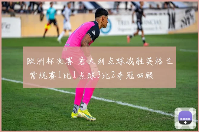 欧洲杯决赛 意大利点球战胜英格兰 常规赛1比1点球3比2夺冠回顾