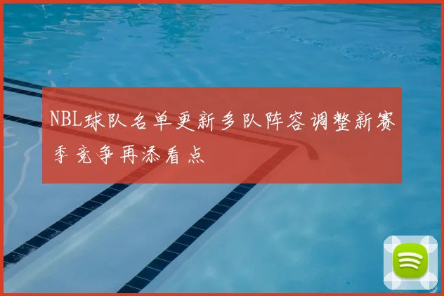 NBL球队名单更新多队阵容调整新赛季竞争再添看点
