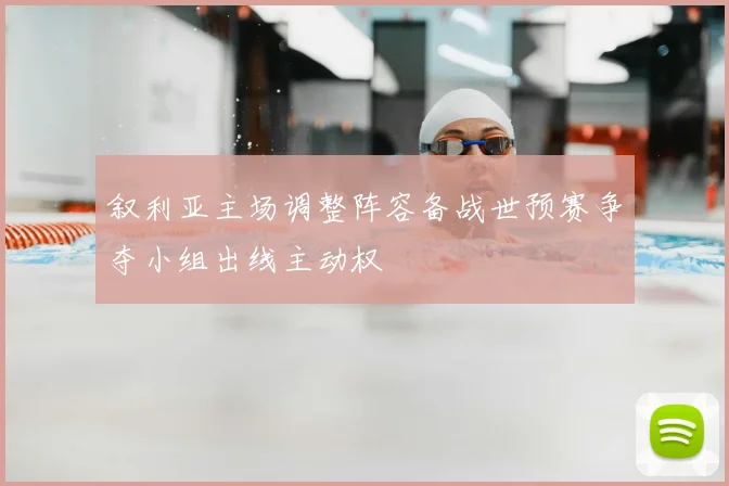叙利亚主场调整阵容备战世预赛争夺小组出线主动权