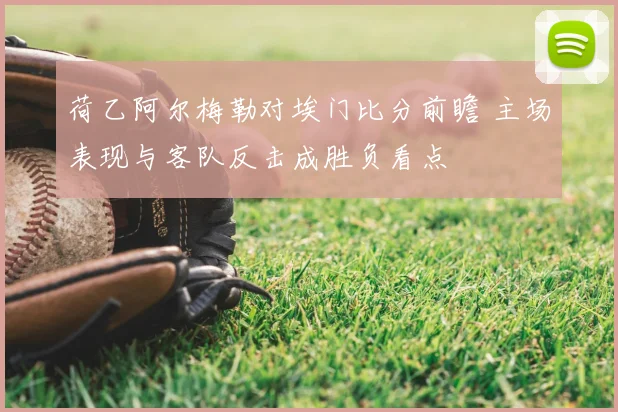 荷乙阿尔梅勒对埃门比分前瞻 主场表现与客队反击成胜负看点