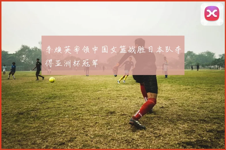 李焕英率领中国女篮战胜日本队夺得亚洲杯冠军