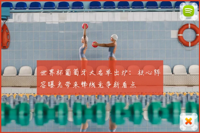 世界杯葡萄牙大名单出炉:核心阵容曝光带来锋线竞争新看点