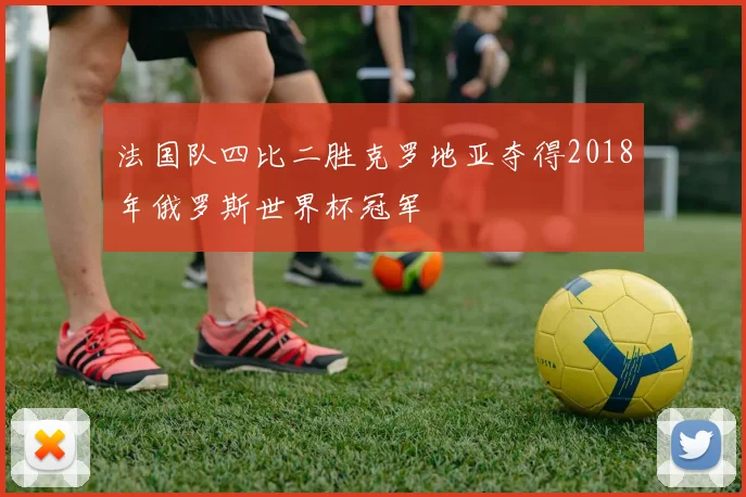 法国队四比二胜克罗地亚夺得2018年俄罗斯世界杯冠军