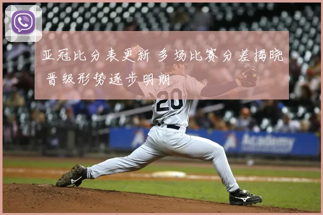 亚冠比分表更新 多场比赛分差揭晓 晋级形势逐步明朗