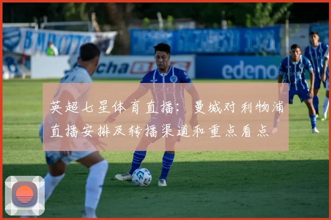 英超七星体育直播：曼城对利物浦直播安排及转播渠道和重点看点