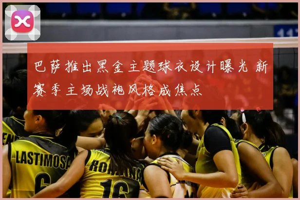 巴萨推出黑金主题球衣设计曝光 新赛季主场战袍风格成焦点