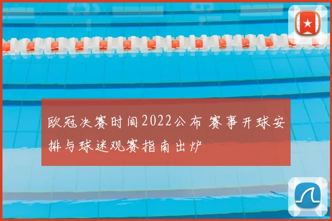 欧冠决赛时间2022公布 赛事开球安排与球迷观赛指南出炉