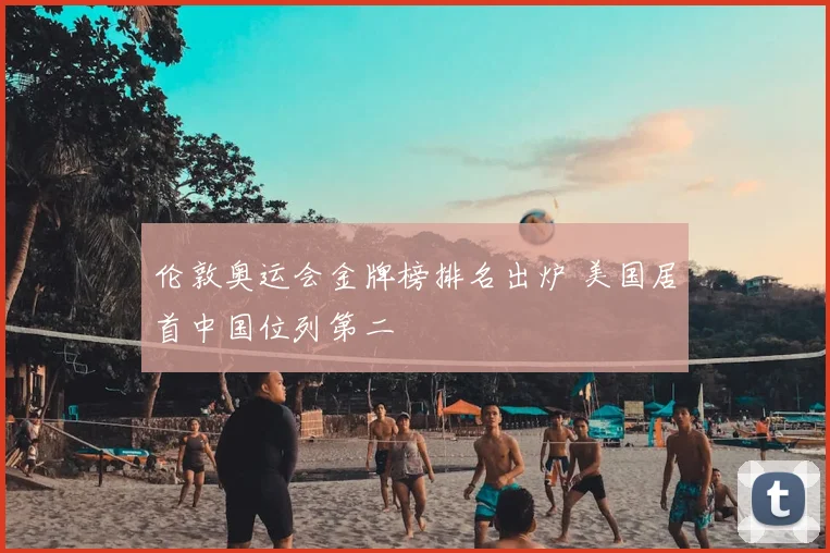 伦敦奥运会金牌榜排名出炉 美国居首中国位列第二