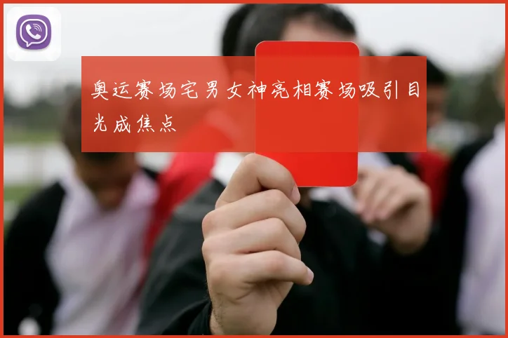 奥运赛场宅男女神亮相赛场吸引目光成焦点