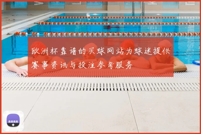 欧洲杯靠谱的买球网站为球迷提供赛事资讯与投注参考服务