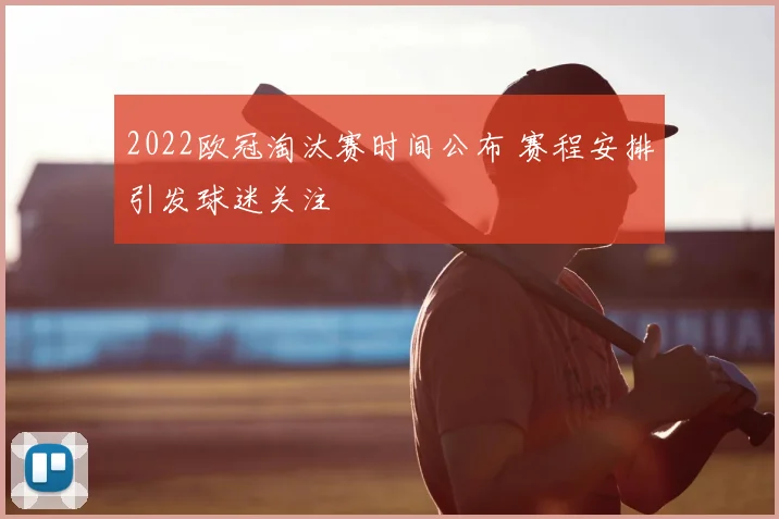 2022欧冠淘汰赛时间公布 赛程安排引发球迷关注