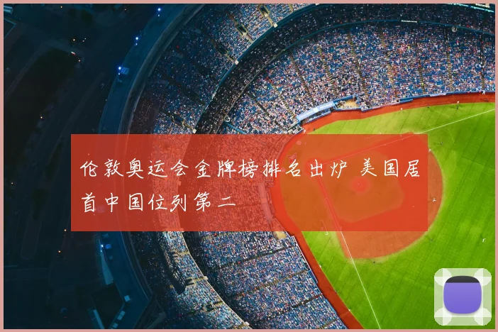 伦敦奥运会金牌榜排名出炉 美国居首中国位列第二