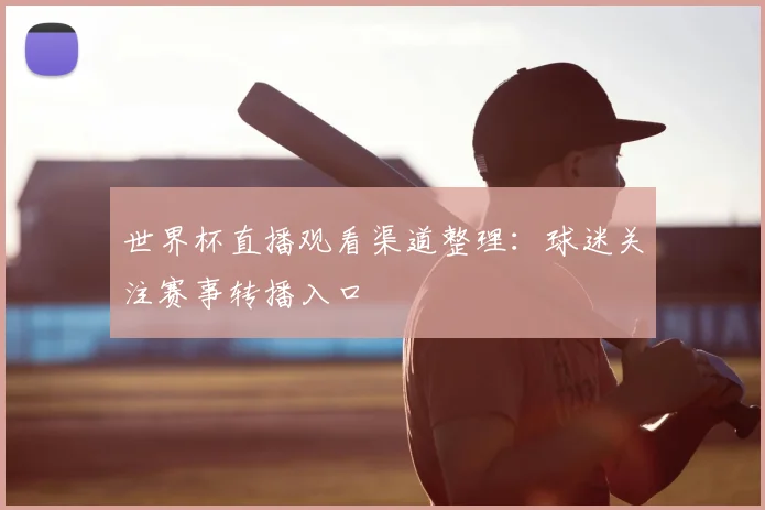 世界杯直播观看渠道整理:球迷关注赛事转播入口
