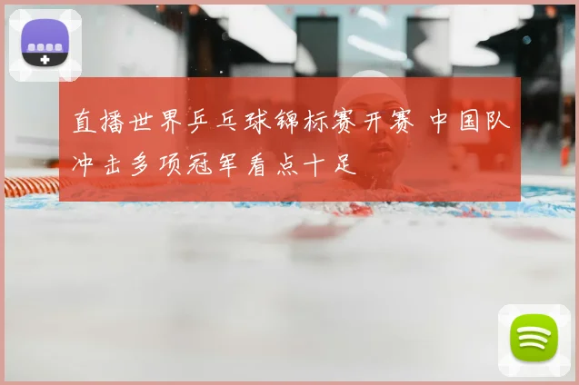 直播世界乒乓球锦标赛开赛 中国队冲击多项冠军看点十足