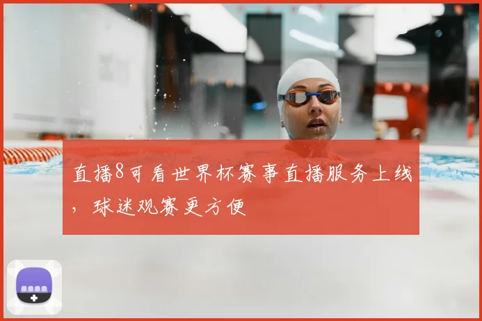 直播8可看世界杯赛事直播服务上线，球迷观赛更方便